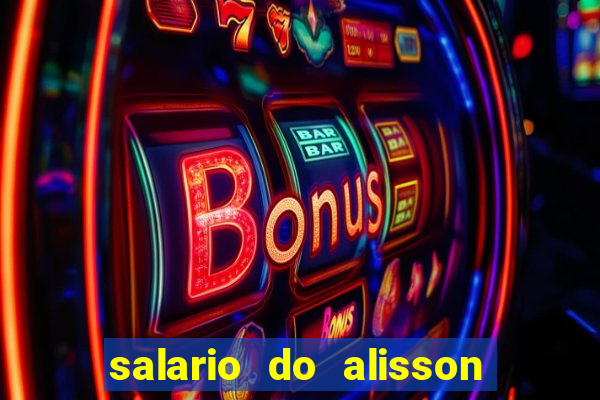 salario do alisson no liverpool